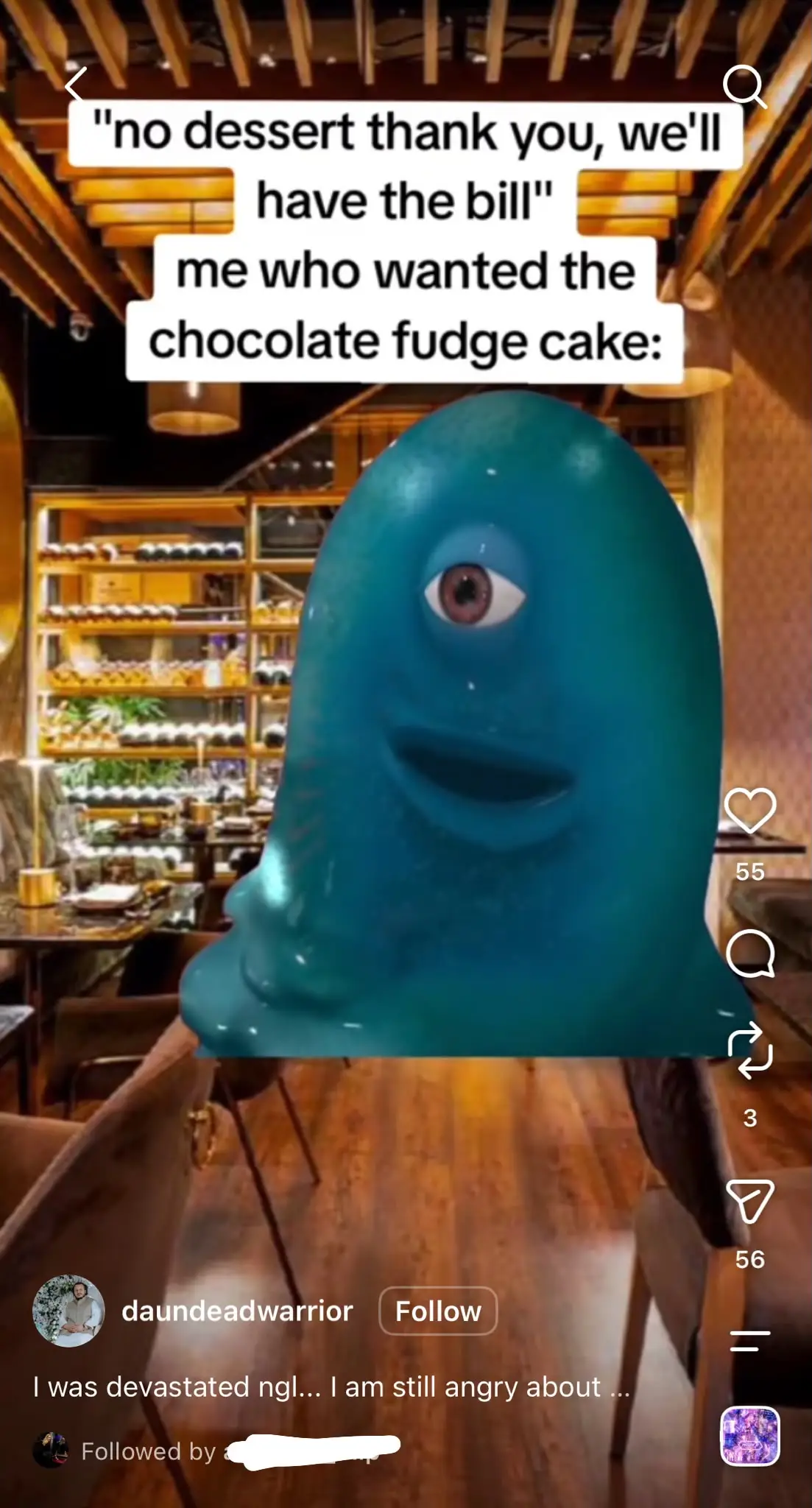 Instagram Reel featuring the popular blue one-eyed blob character standing in a restaurant. Large text at the top reads: "‘No dessert thank you, we'll have the bill’ me who wanted the chocolate fudge cake:" The meme uses the character's blank, disappointed expression as the punchline. The standard Instagram Reels interface is visible on the right with engagement icons, while the creator's username, follow button, and caption appear at the bottom.