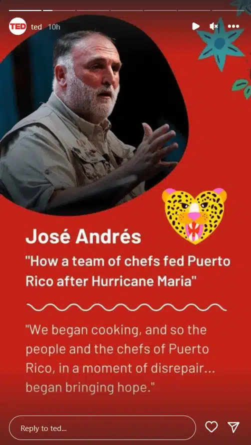An Instagram Story from the official TED account featuring chef José Andrés against a bright red background. A large photo of José Andrés speaking on stage appears at the top, with decorative illustrations around it. Below the image, the story highlights his TED Talk titled "How a team of chefs fed Puerto Rico after Hurricane Maria." A quote from the talk begins, "We began cooking, and so the people and the chefs of Puerto Rico, in a moment of disrepair... began bringing hope." Standard Instagram Story controls are visible at the top, and a "Reply to ted..." message field with heart and share icons appears at the bottom.